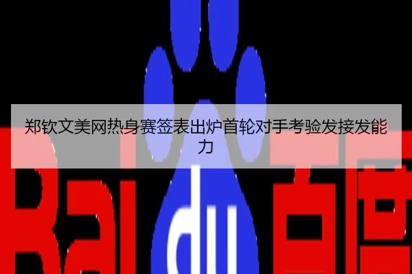 郑钦文美网热身赛签表出炉首轮对手考验发接发能力